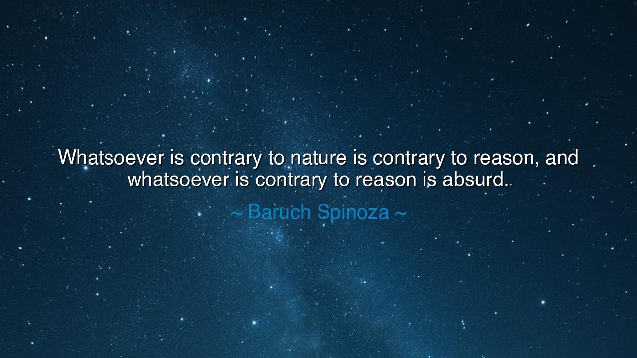 Whatsoever is contrary to nature is contrary to reason, and