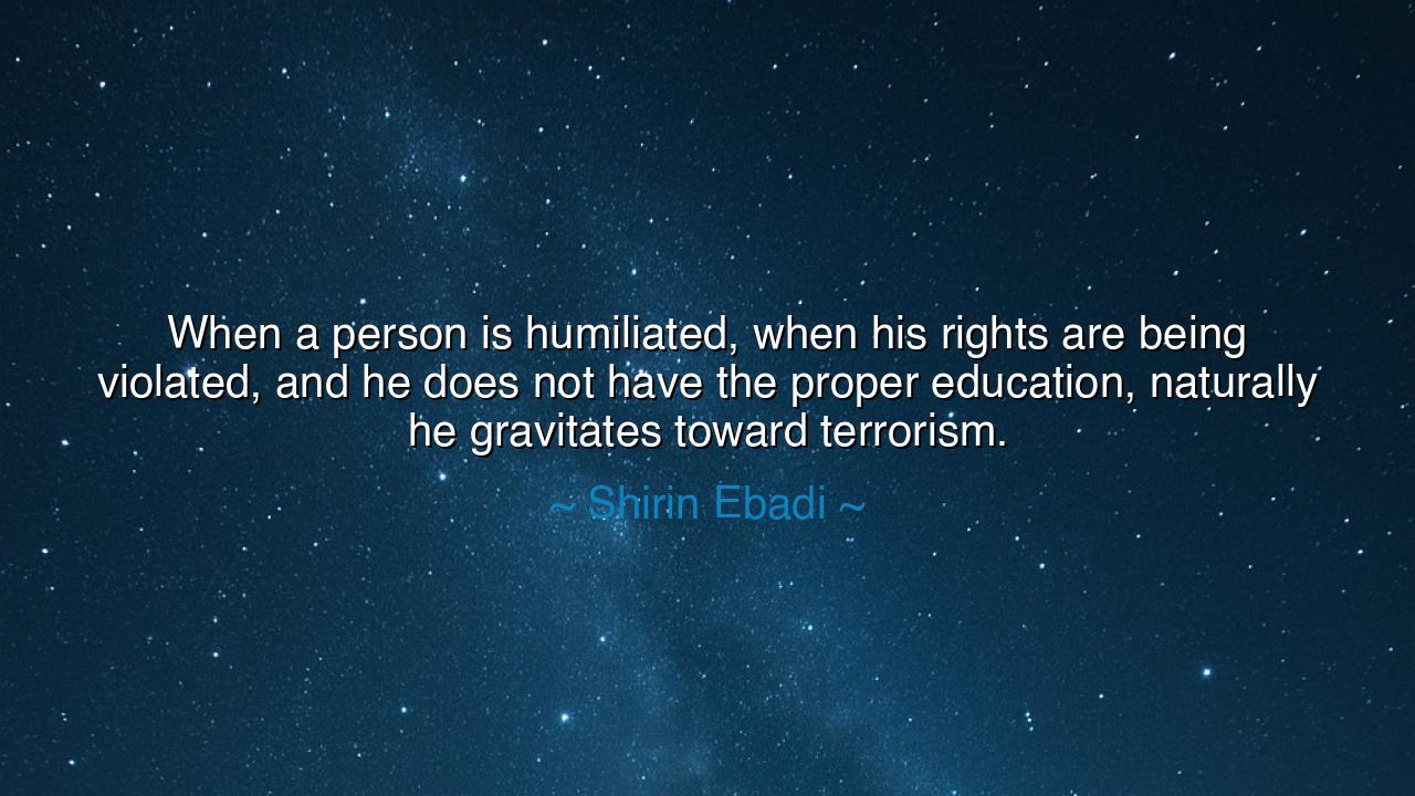 When a person is humiliated, when his rights are being violated