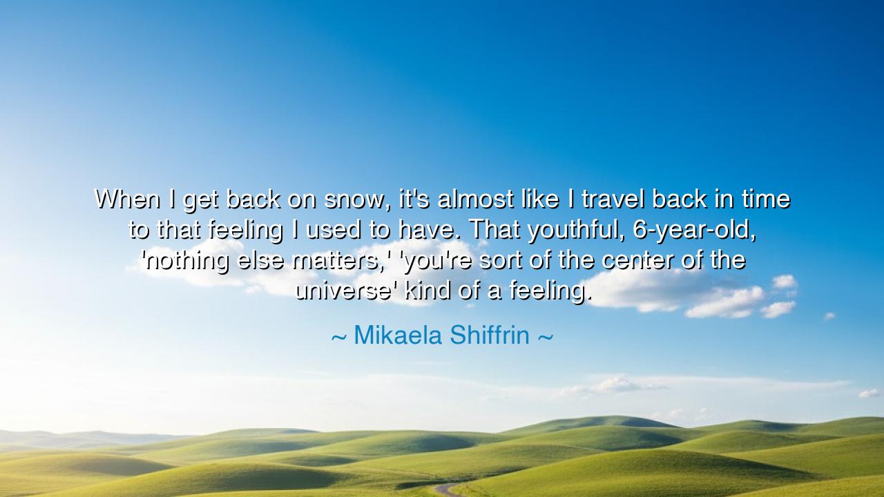 When I get back on snow, it's almost like I travel back in time