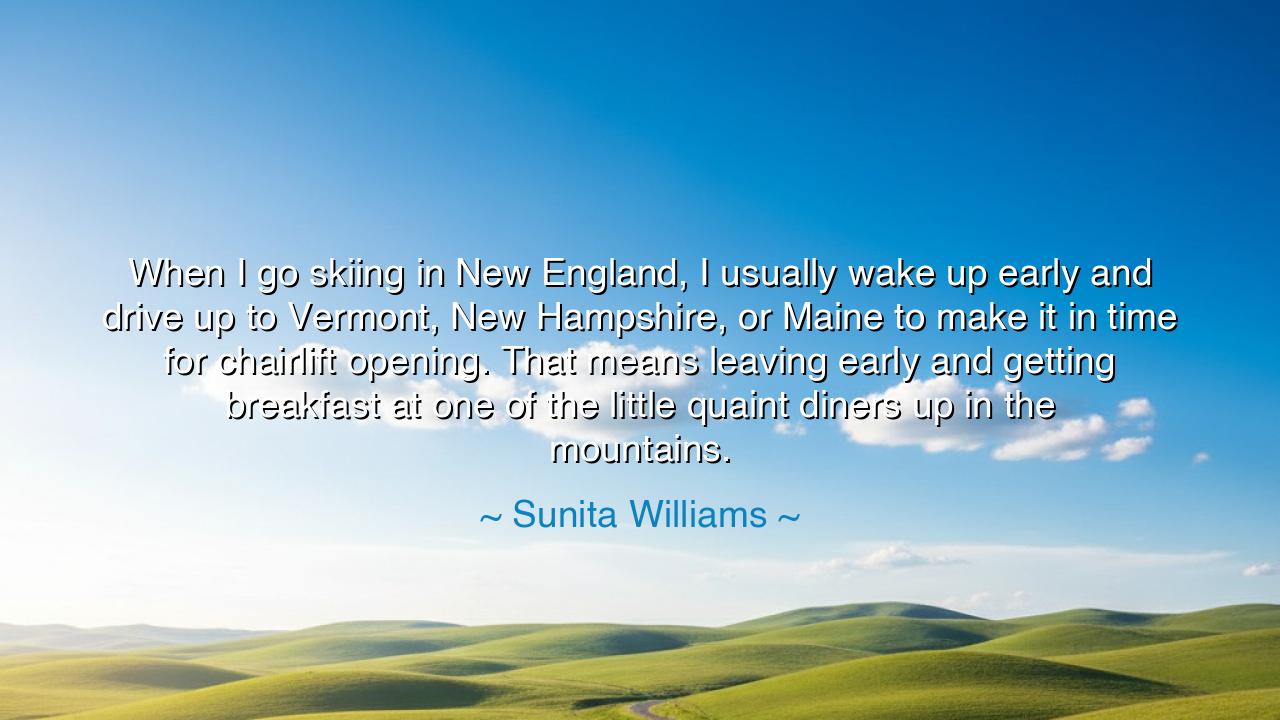 When I go skiing in New England, I usually wake up early and