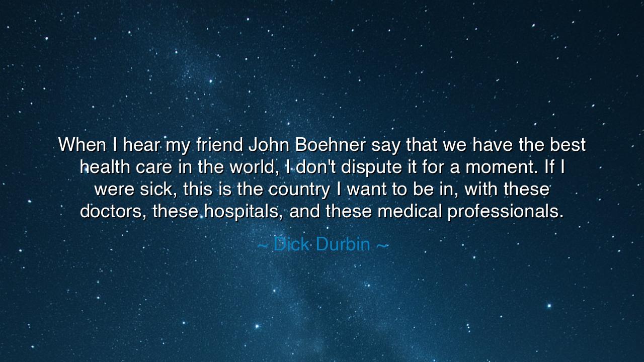 When I hear my friend John Boehner say that we have the best