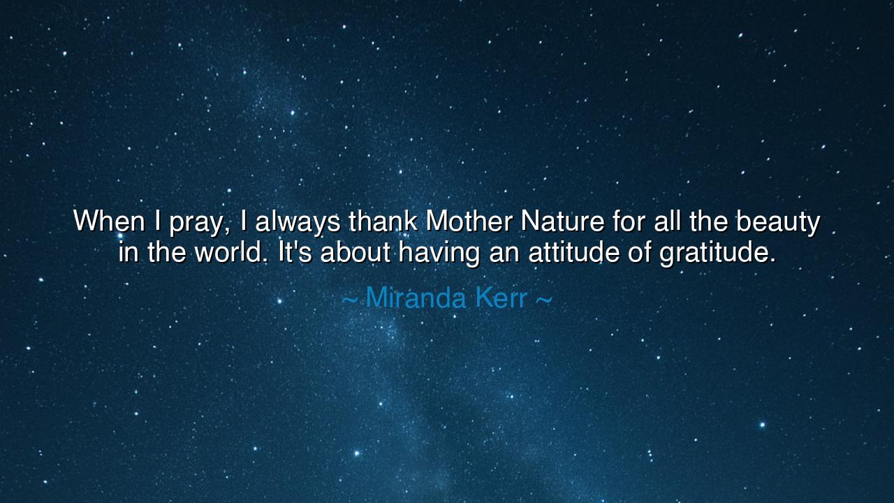 When I pray, I always thank Mother Nature for all the beauty in