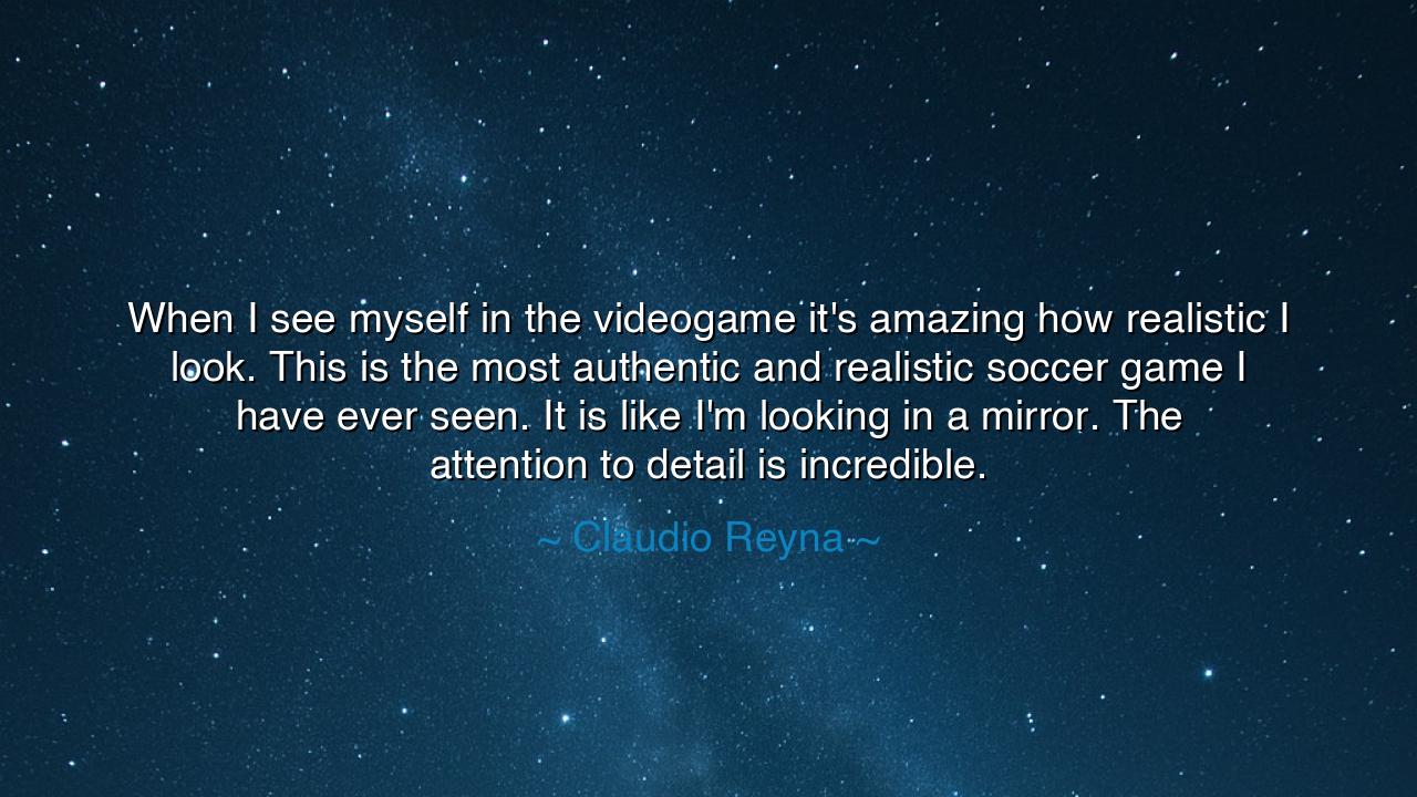 When I see myself in the videogame it's amazing how realistic I