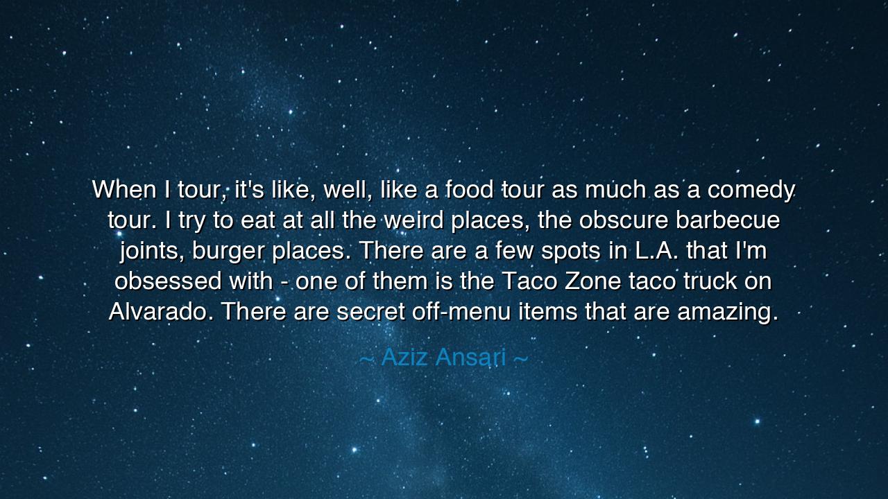 When I tour, it's like, well, like a food tour as much as a