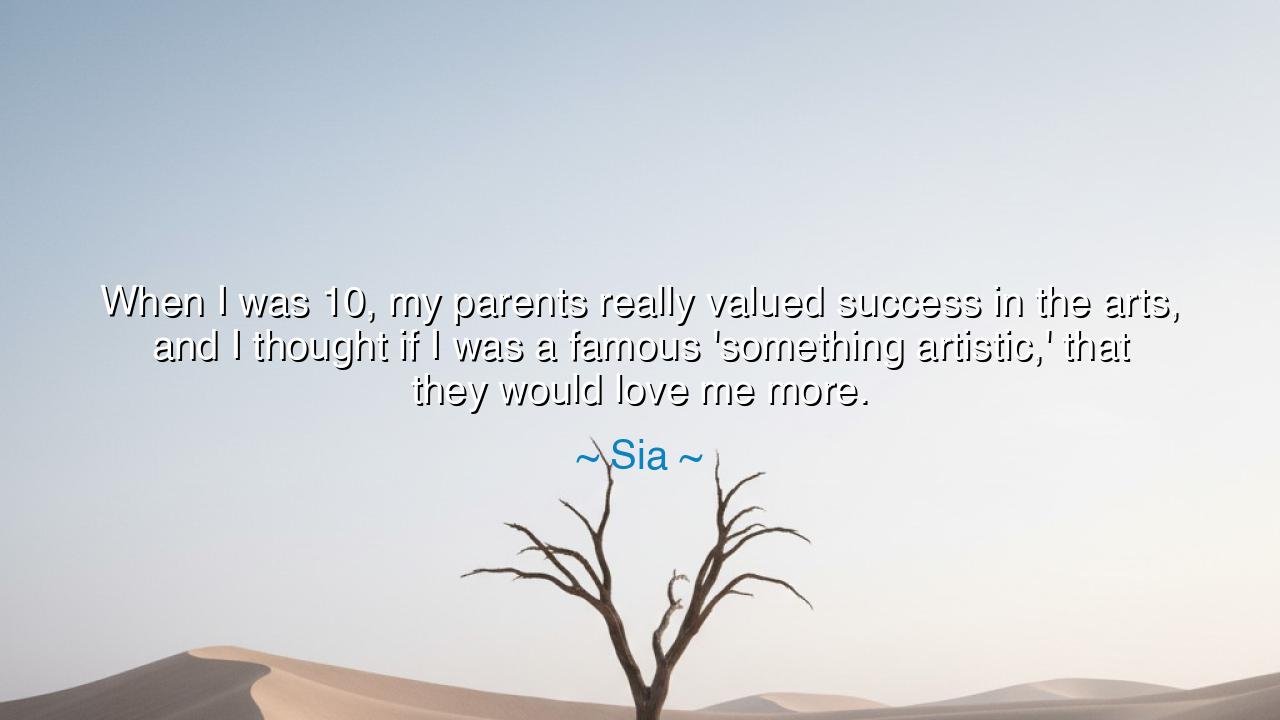 When I was 10, my parents really valued success in the arts, and