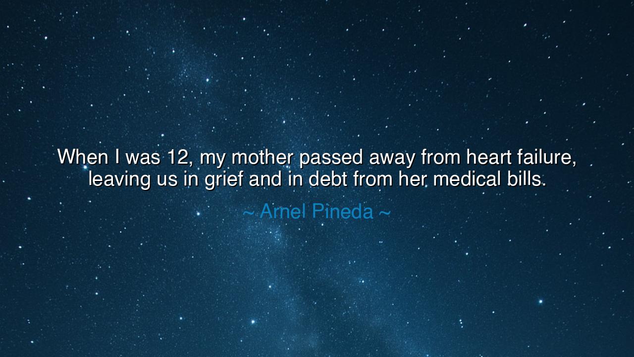 When I was 12, my mother passed away from heart failure, leaving