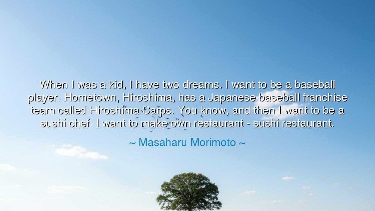 When I was a kid, I have two dreams. I want to be a baseball