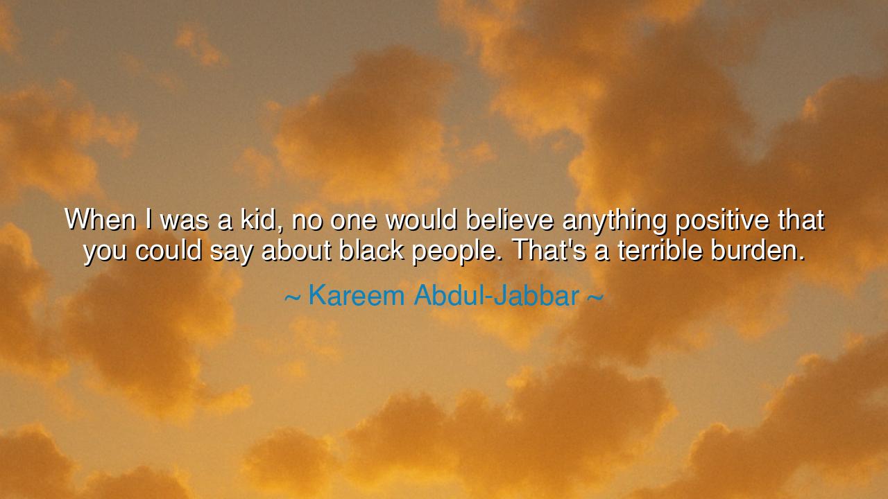 When I was a kid, no one would believe anything positive that