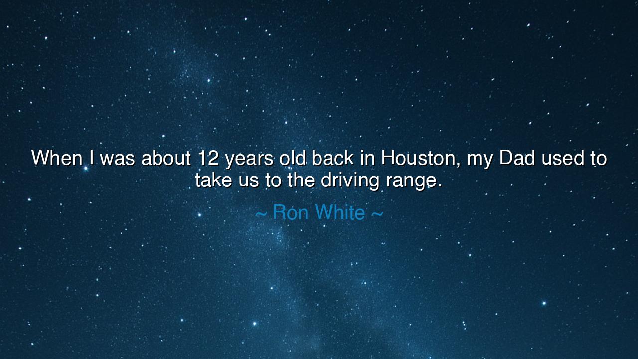 When I was about 12 years old back in Houston, my Dad used to