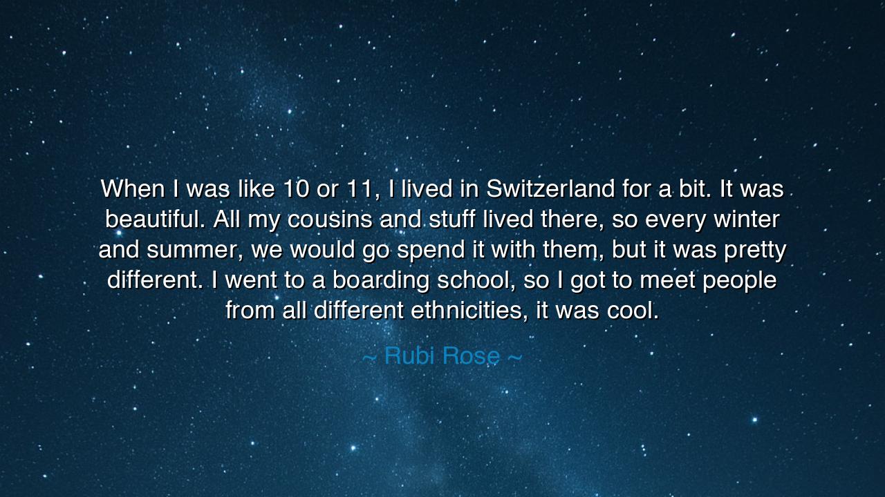 When I was like 10 or 11, I lived in Switzerland for a bit. It