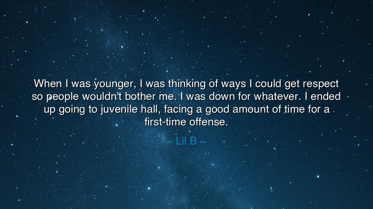 When I was younger, I was thinking of ways I could get respect so