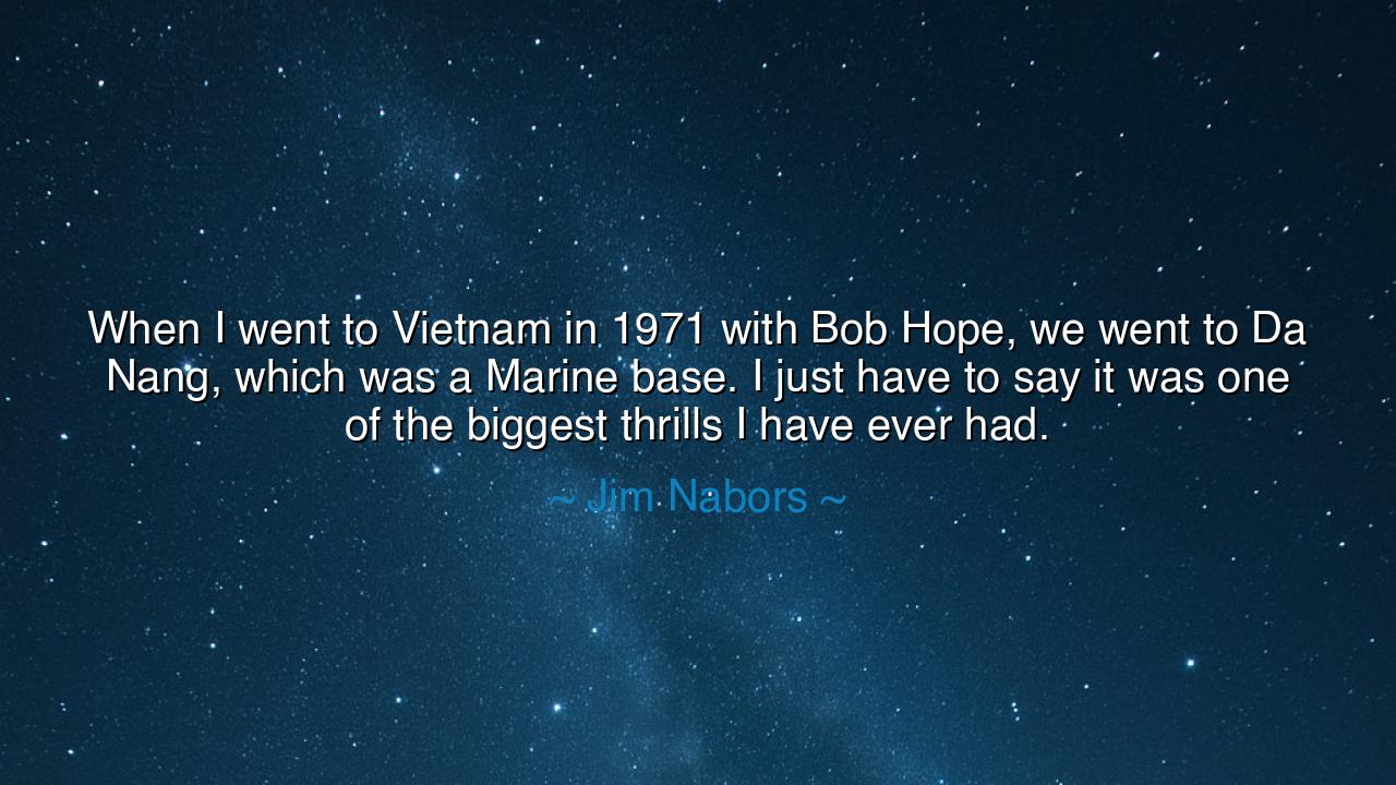 When I went to Vietnam in 1971 with Bob Hope, we went to Da Nang