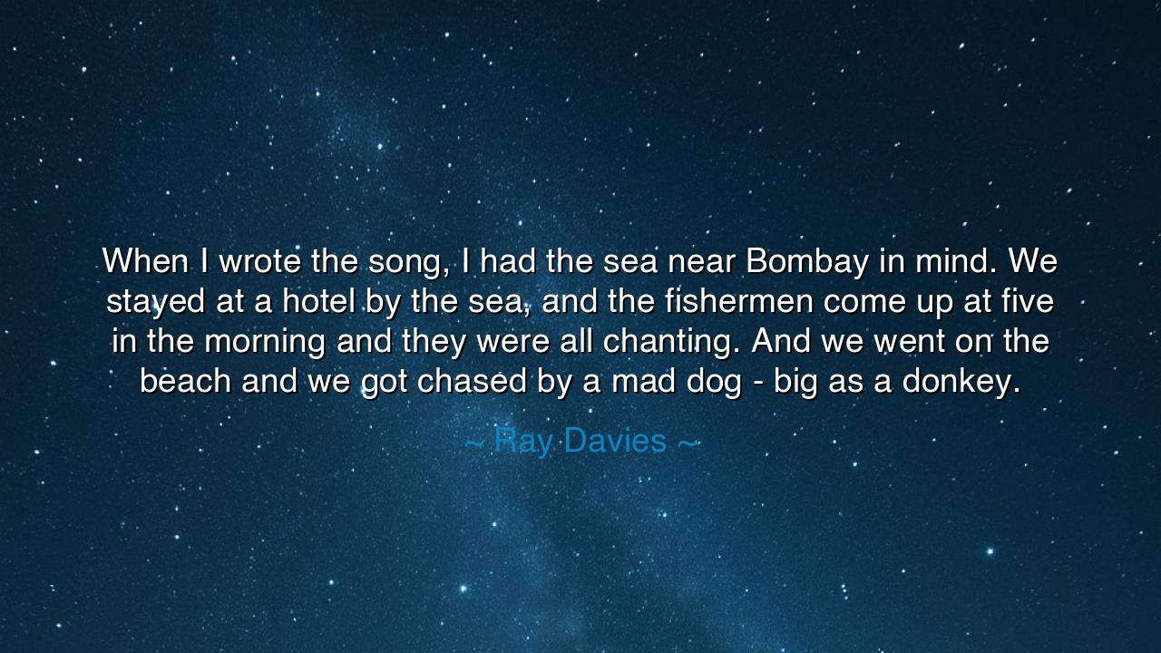 When I wrote the song, I had the sea near Bombay in mind. We
