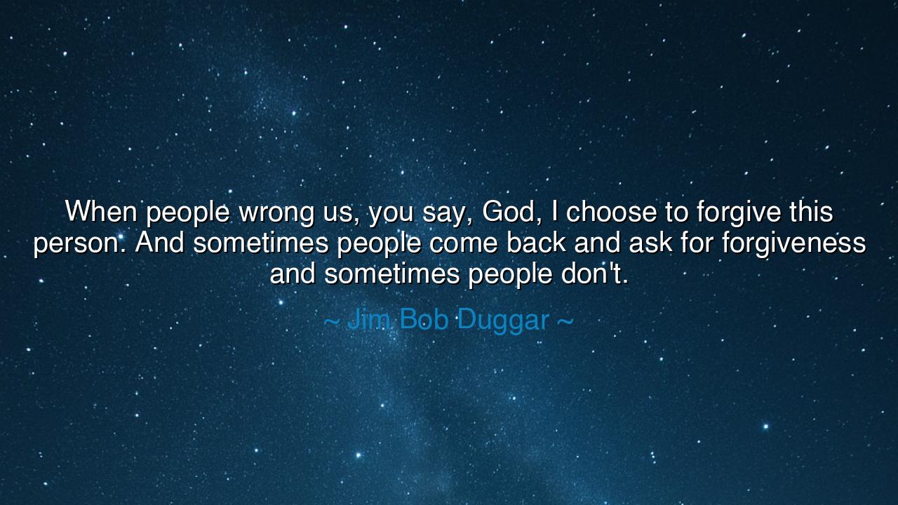 When people wrong us, you say, God, I choose to forgive this