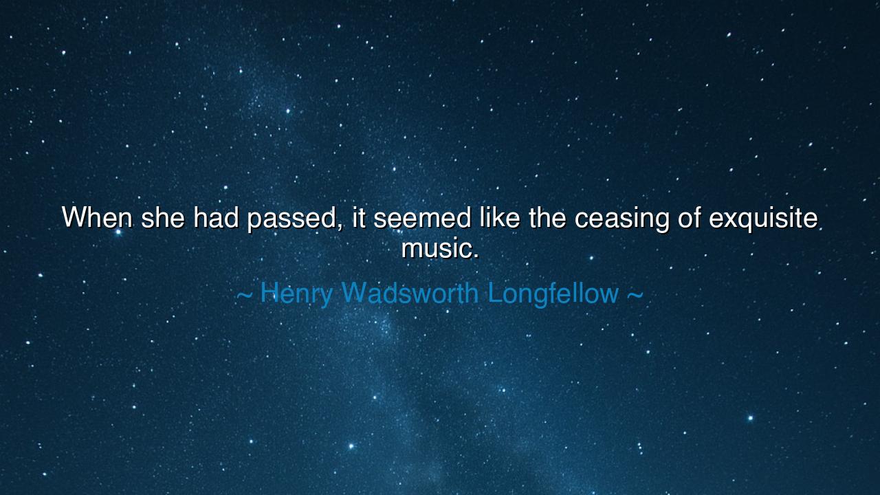 When she had passed, it seemed like the ceasing of exquisite