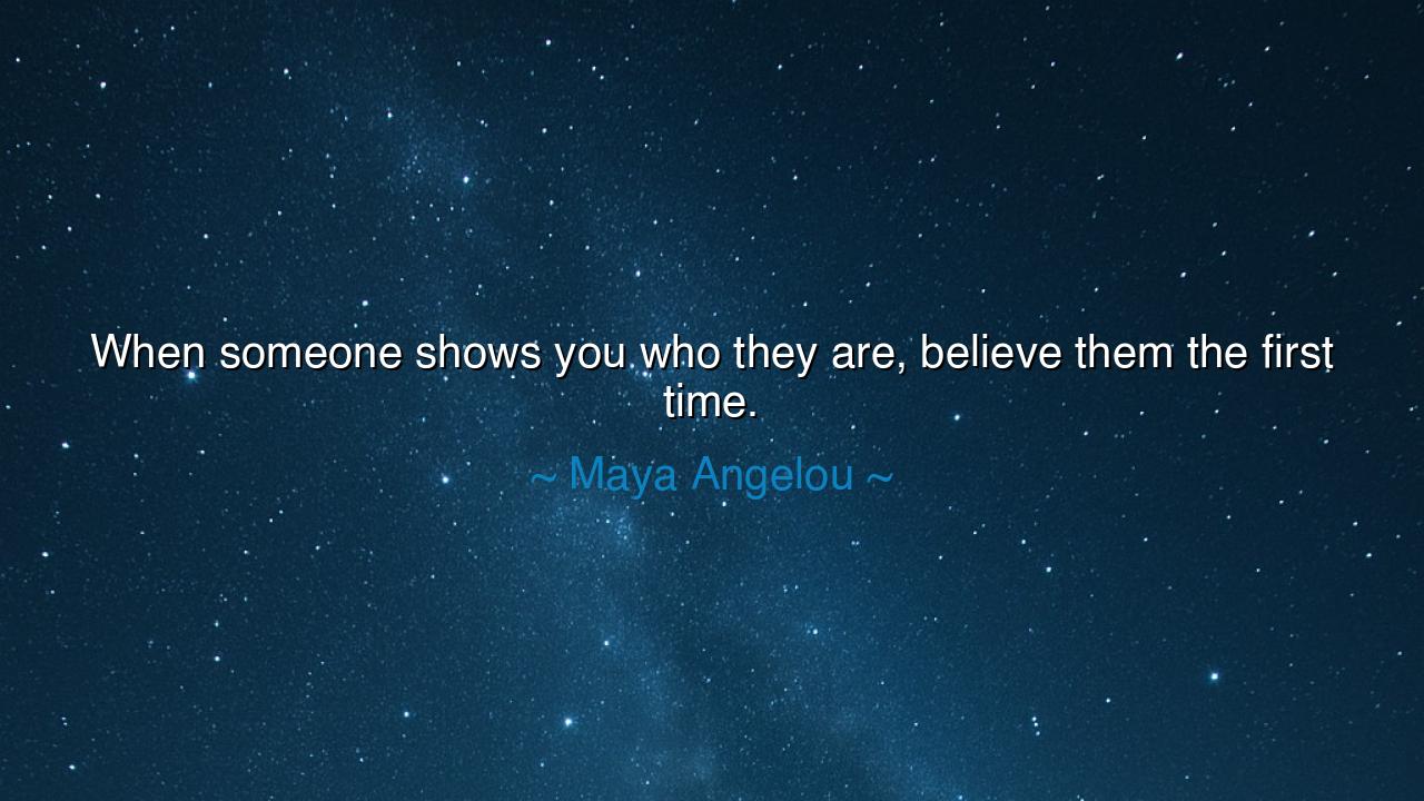 When someone shows you who they are, believe them the first