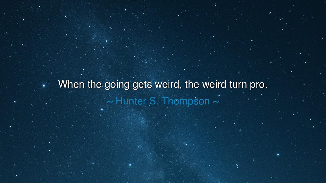 When the going gets weird, the weird turn pro.