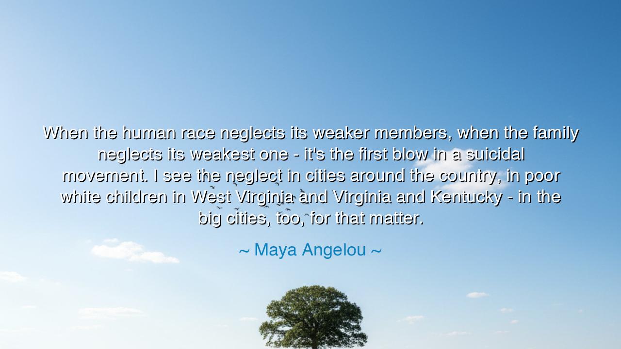 When the human race neglects its weaker members, when the family
