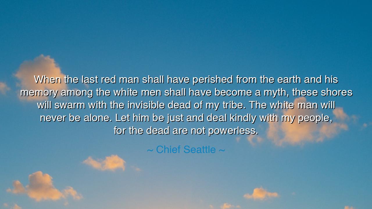 When the last red man shall have perished from the earth and his