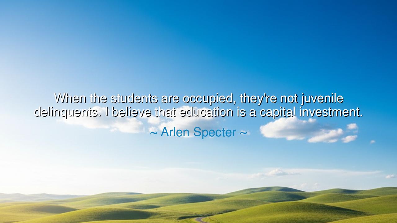 When the students are occupied, they're not juvenile delinquents.