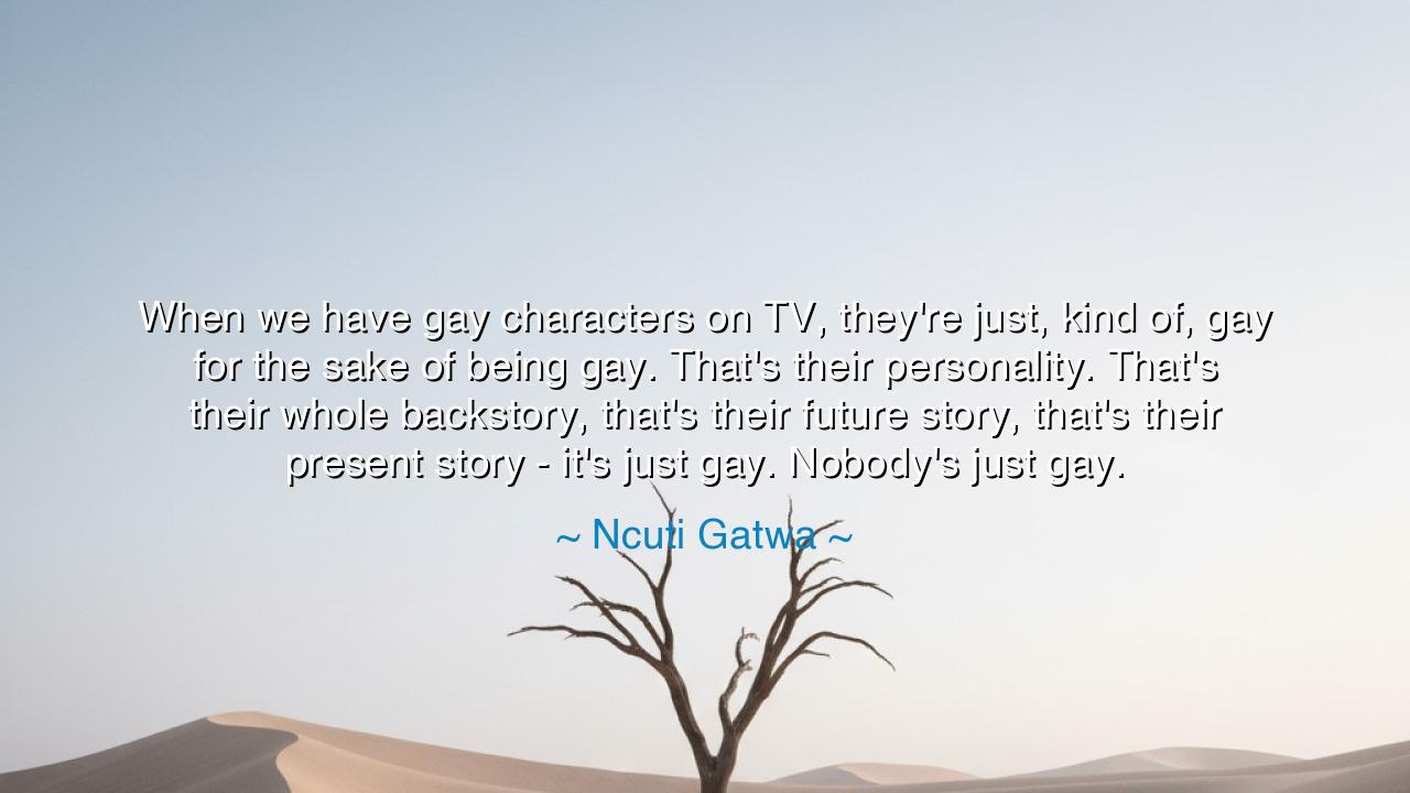 When we have gay characters on TV, they're just, kind of, gay for