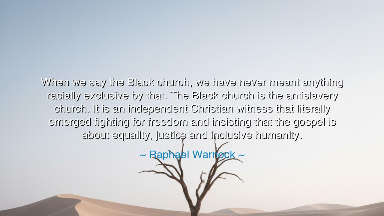 When we say the Black church, we have never meant anything
