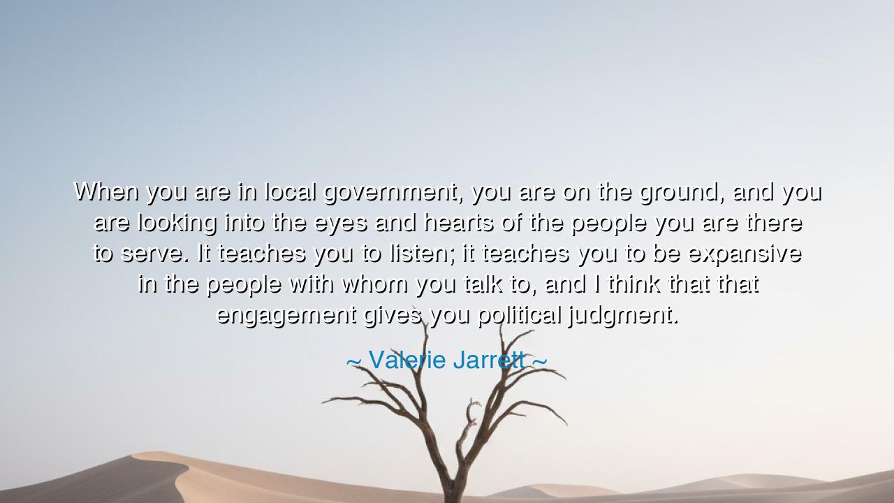 When you are in local government, you are on the ground, and you