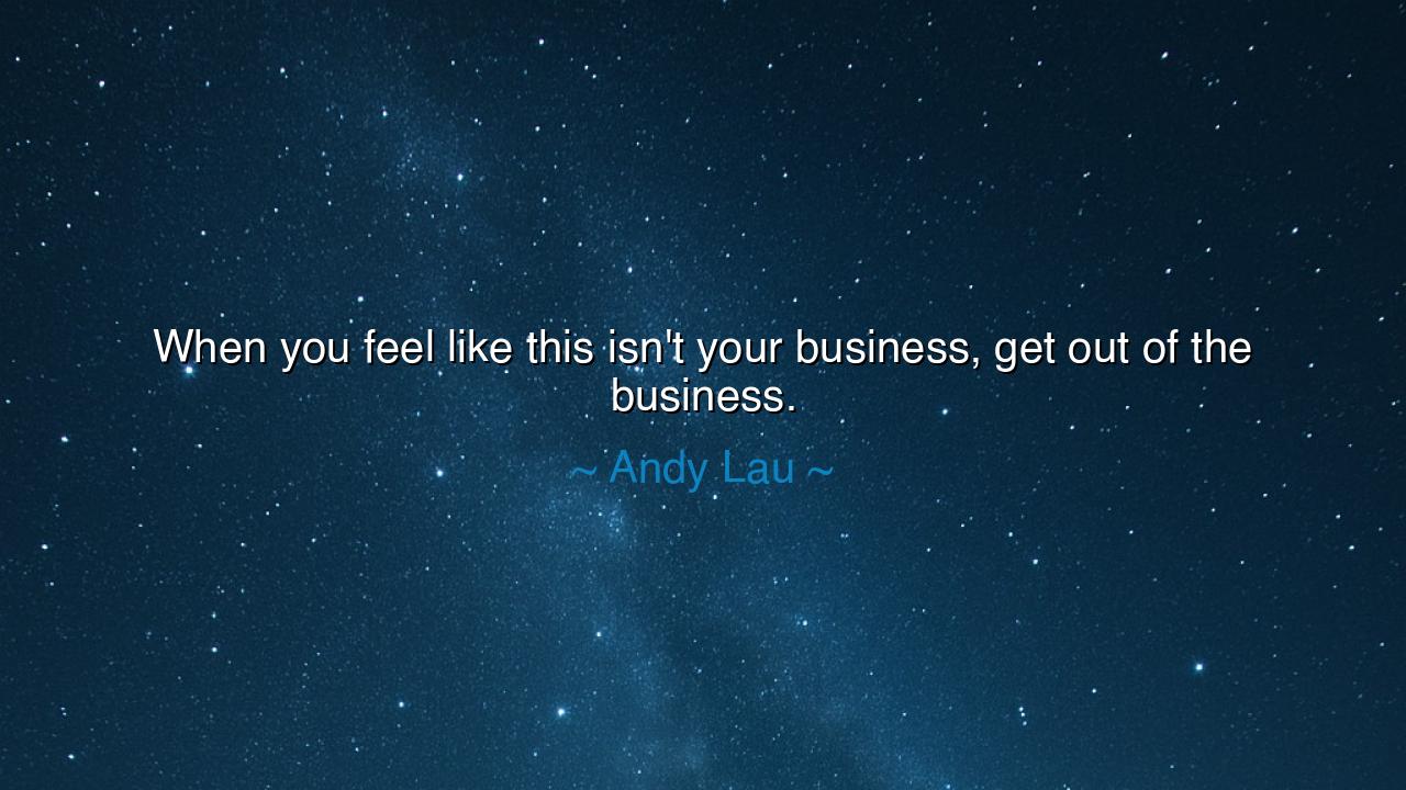 When you feel like this isn't your business, get out of the