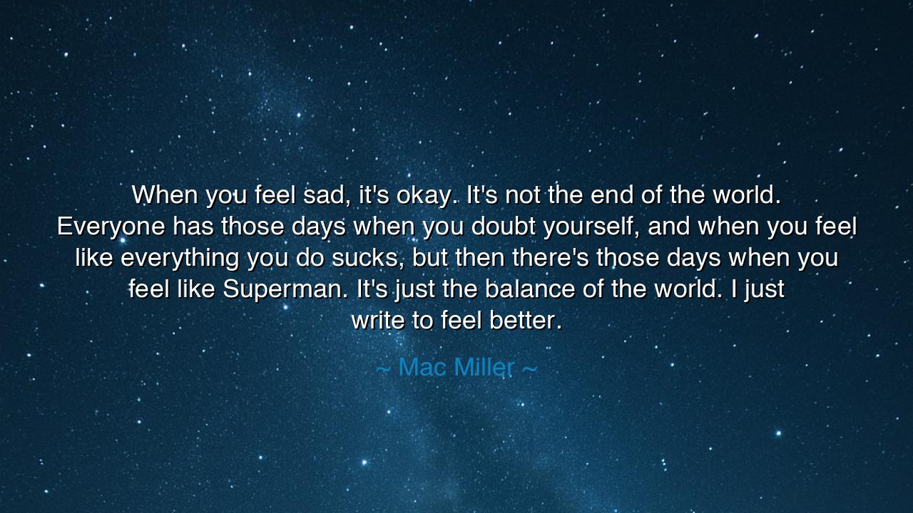 When you feel sad, it's okay. It's not the end of the world.