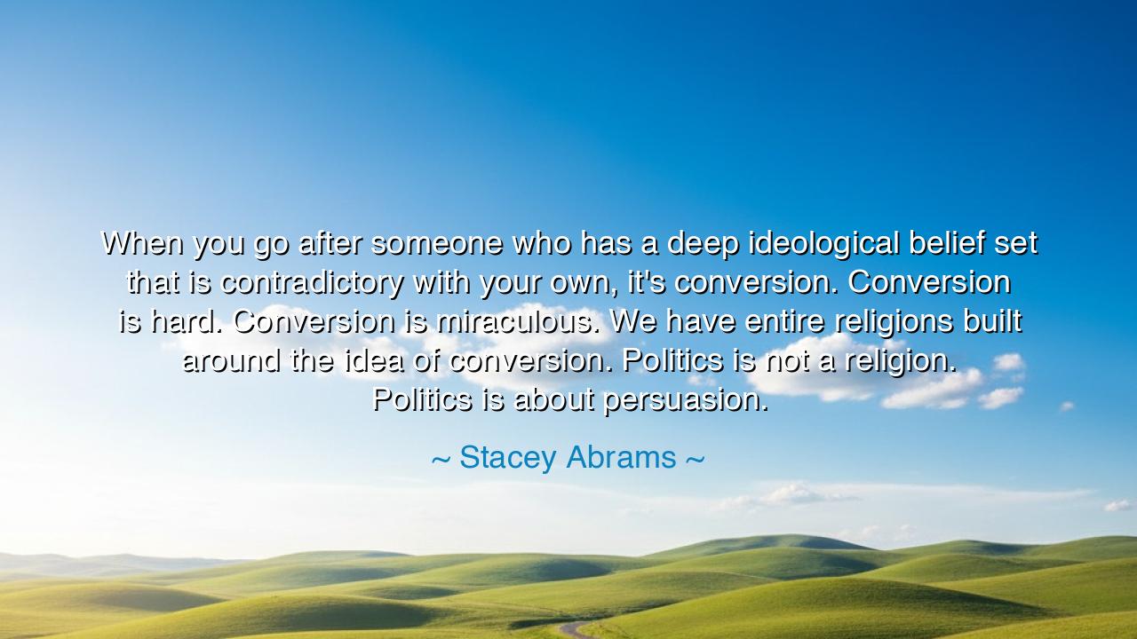 When you go after someone who has a deep ideological belief set