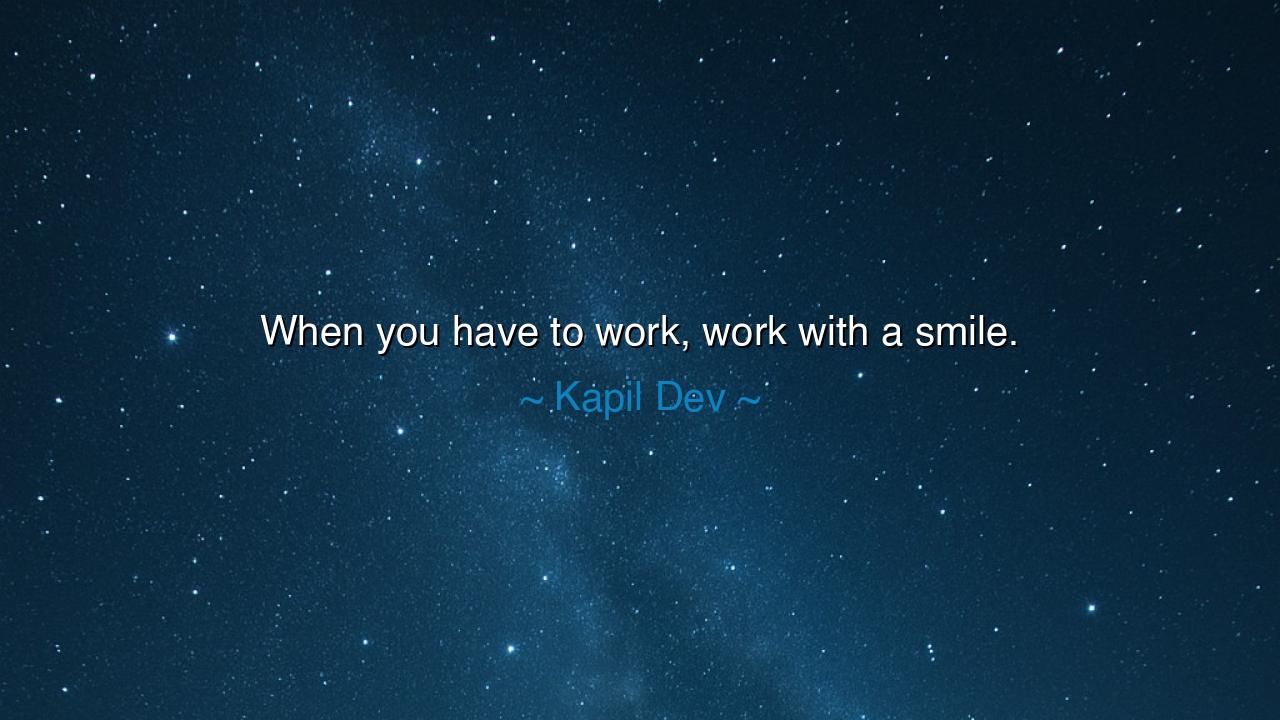 When you have to work, work with a smile.