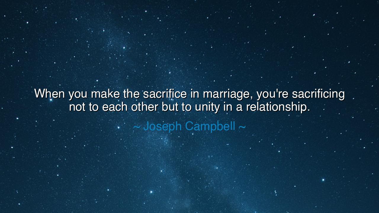 When you make the sacrifice in marriage, you're sacrificing not