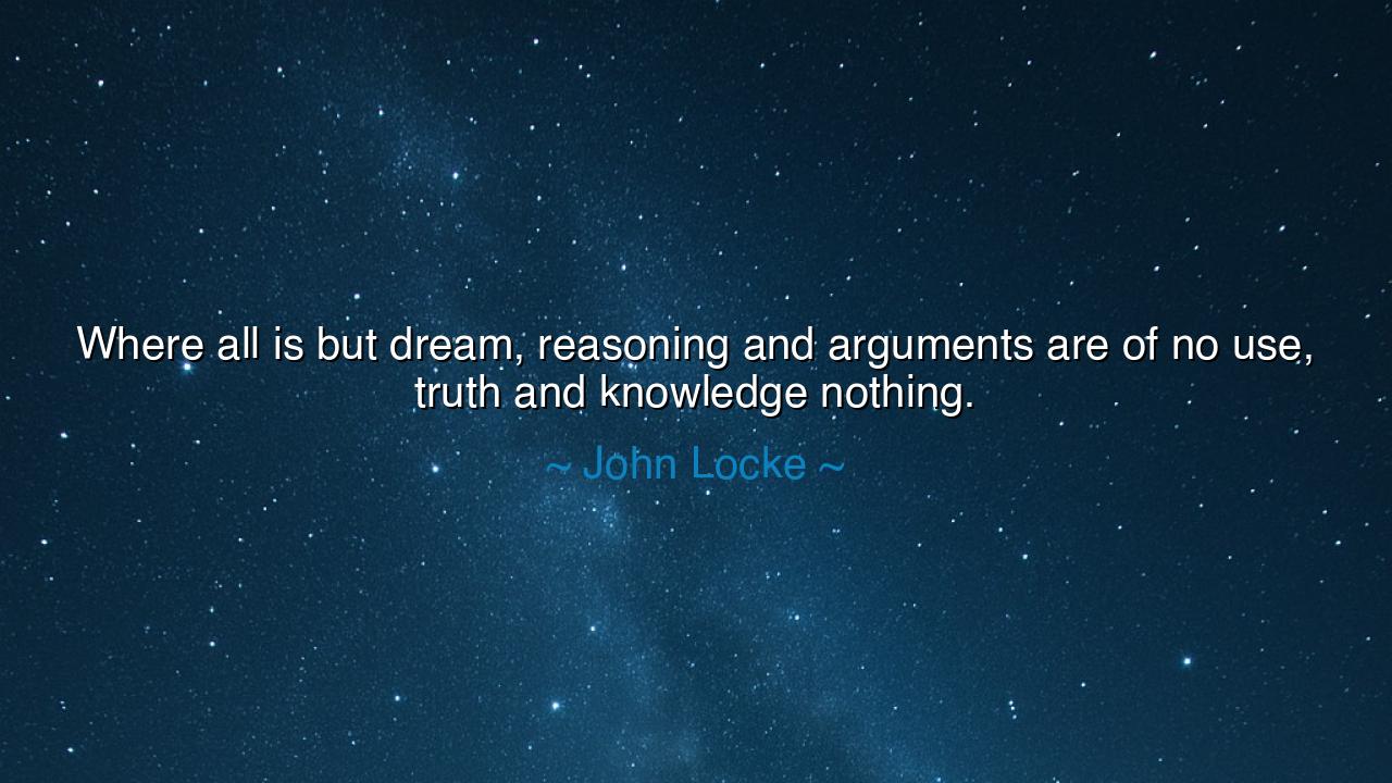 Where all is but dream, reasoning and arguments are of no use