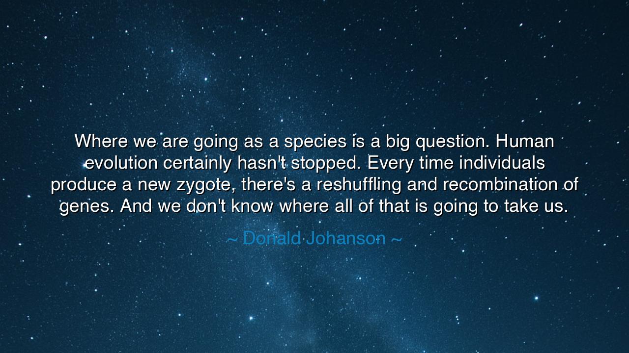 Where we are going as a species is a big question. Human