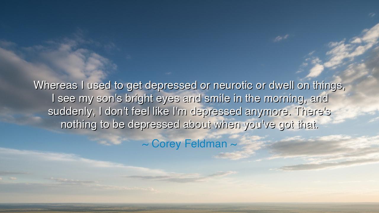 Whereas I used to get depressed or neurotic or dwell on things, I