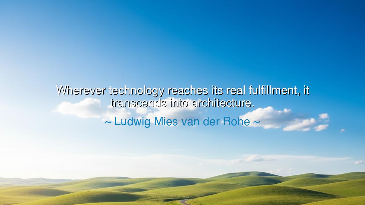 Wherever technology reaches its real fulfillment, it transcends