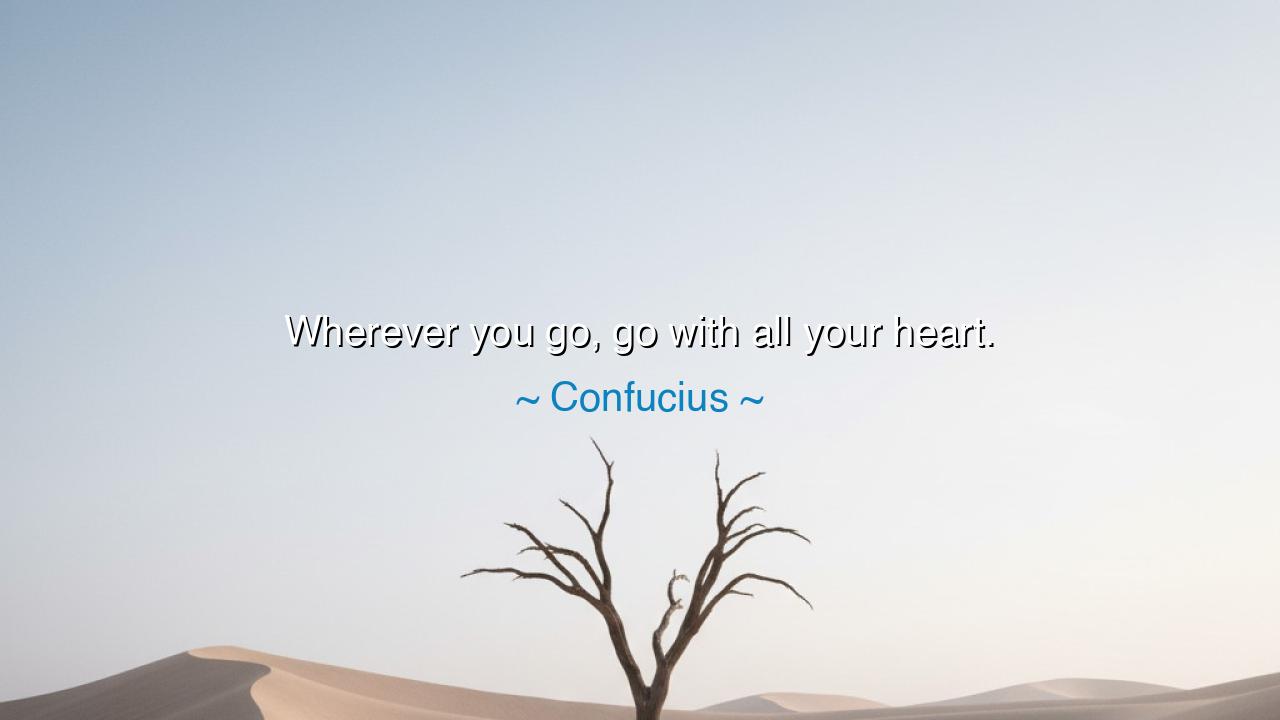 Wherever you go, go with all your heart.