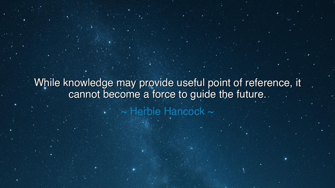 While knowledge may provide useful point of reference, it cannot