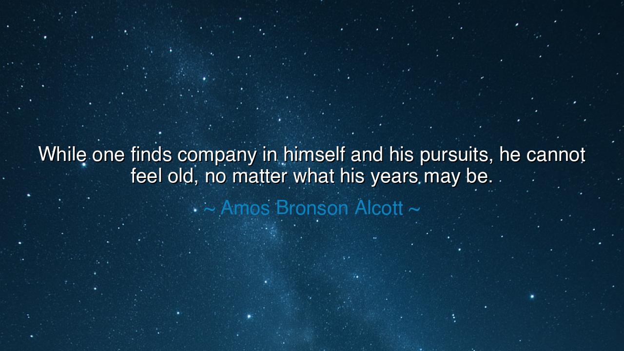 While one finds company in himself and his pursuits, he cannot