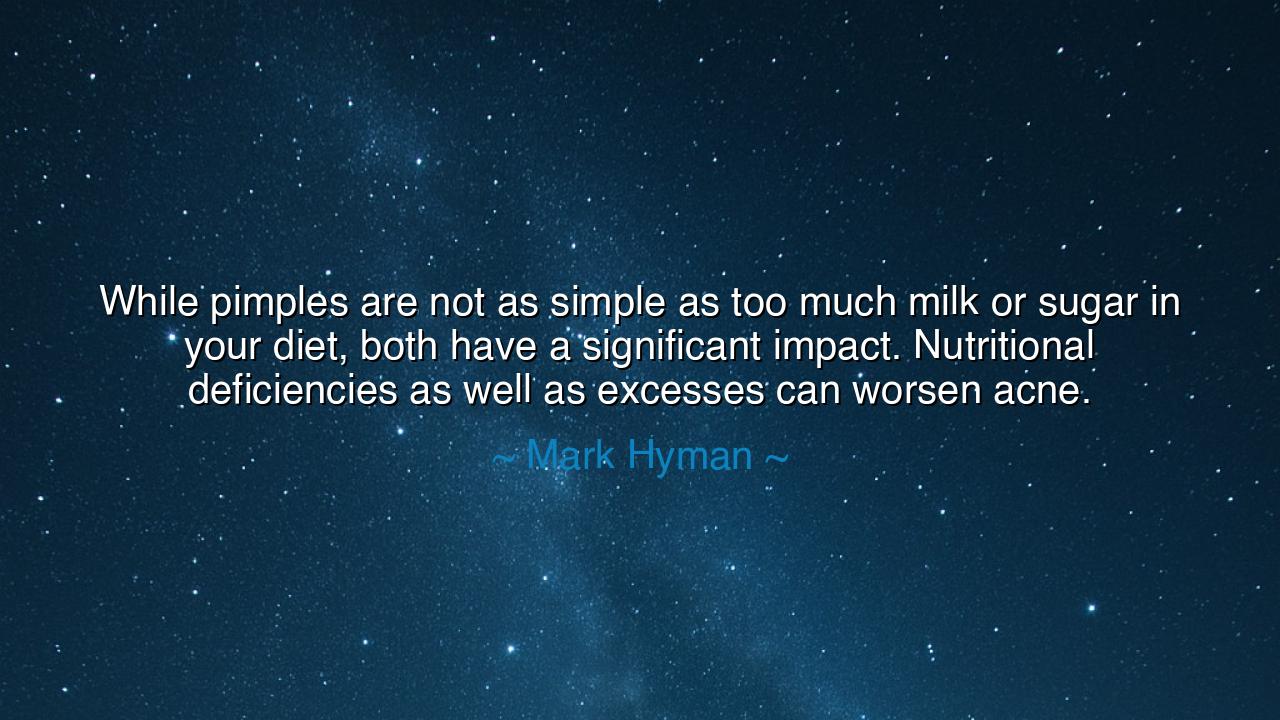 While pimples are not as simple as too much milk or sugar in your