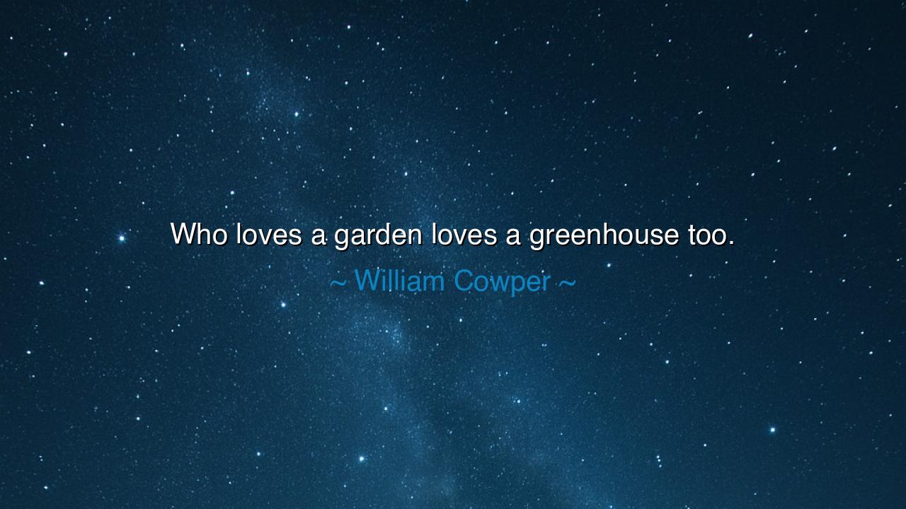 Who loves a garden loves a greenhouse too.