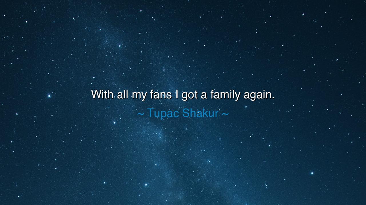 With all my fans I got a family again.