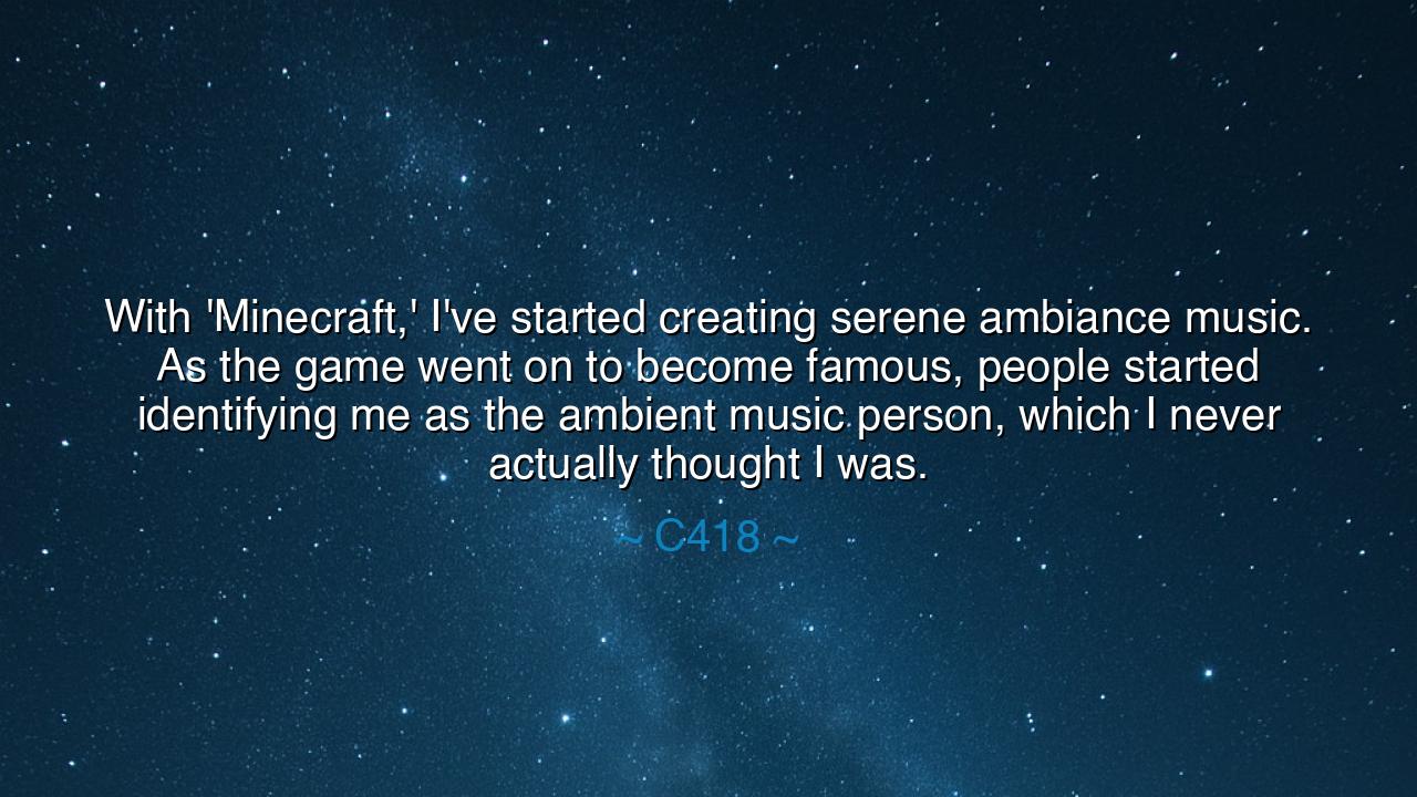 With 'Minecraft,' I've started creating serene ambiance music. As