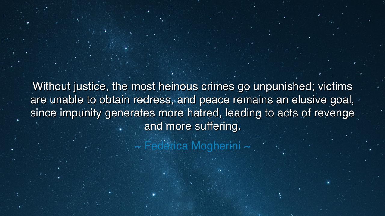 Without justice, the most heinous crimes go unpunished; victims