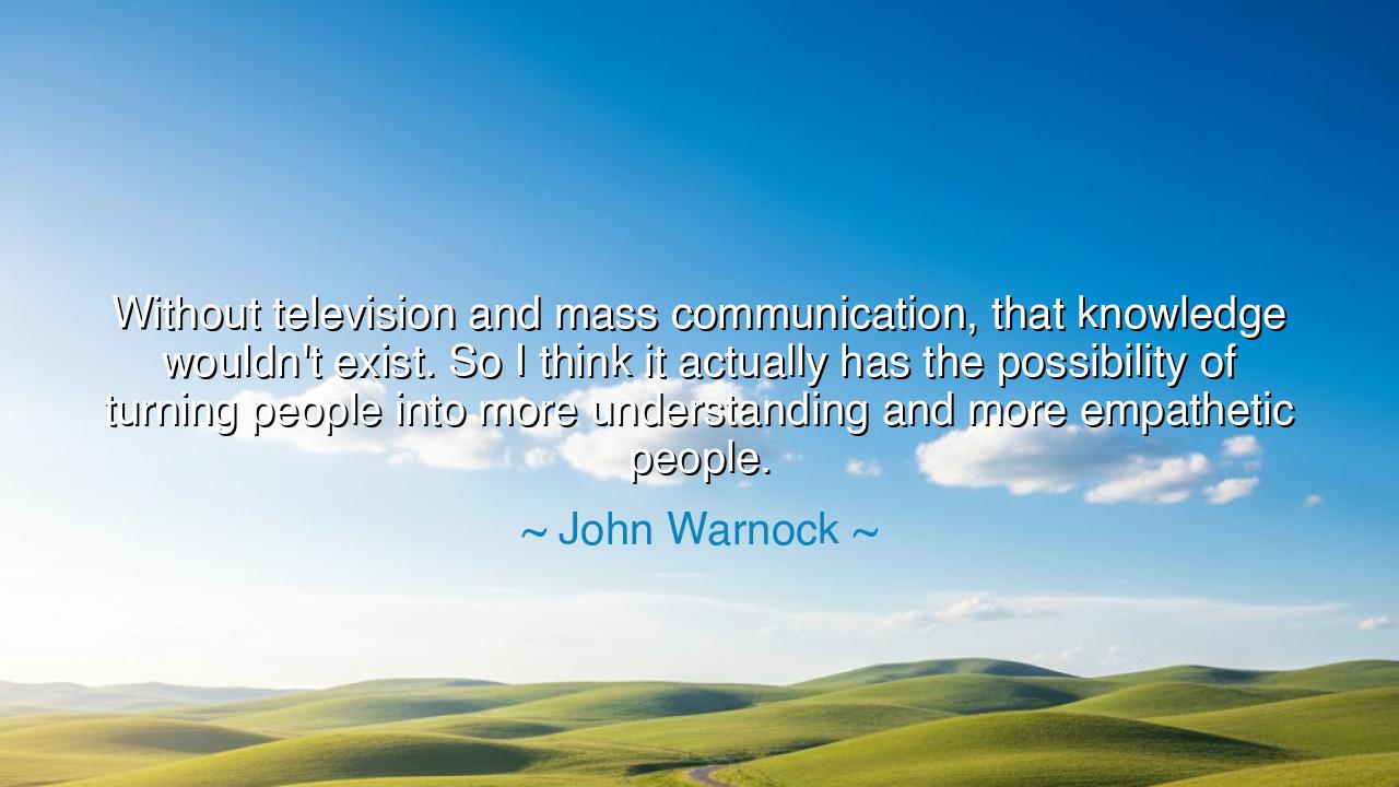 Without television and mass communication, that knowledge