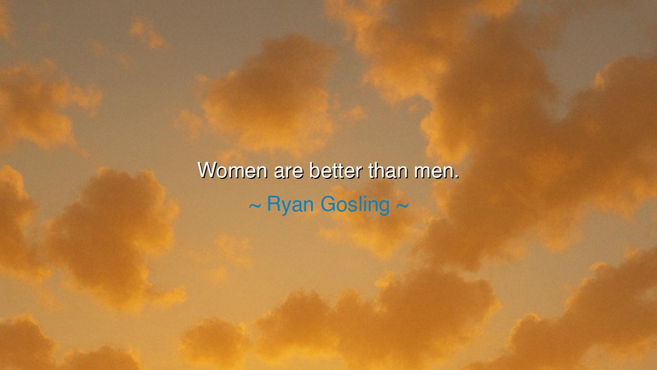 Women are better than men.