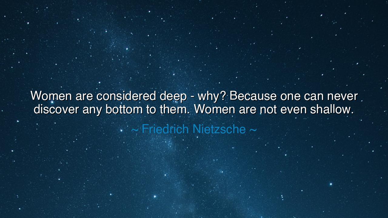 Women are considered deep - why? Because one can never discover
