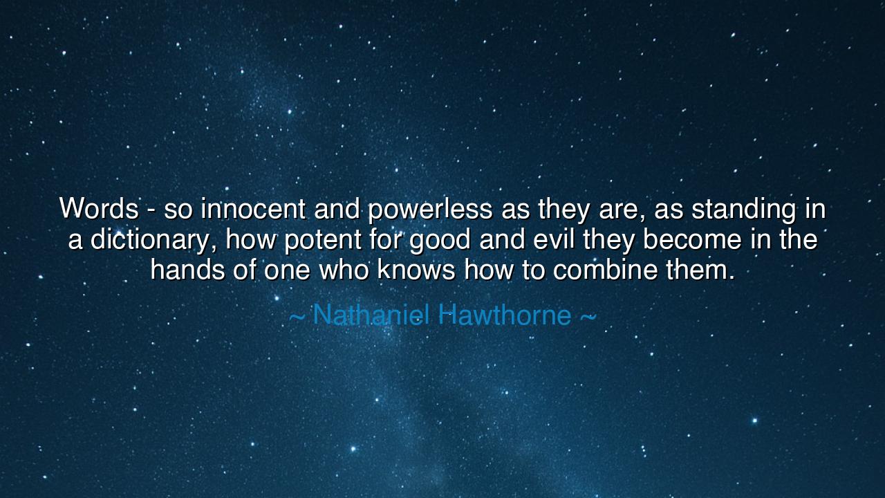 Words - so innocent and powerless as they are, as standing in a