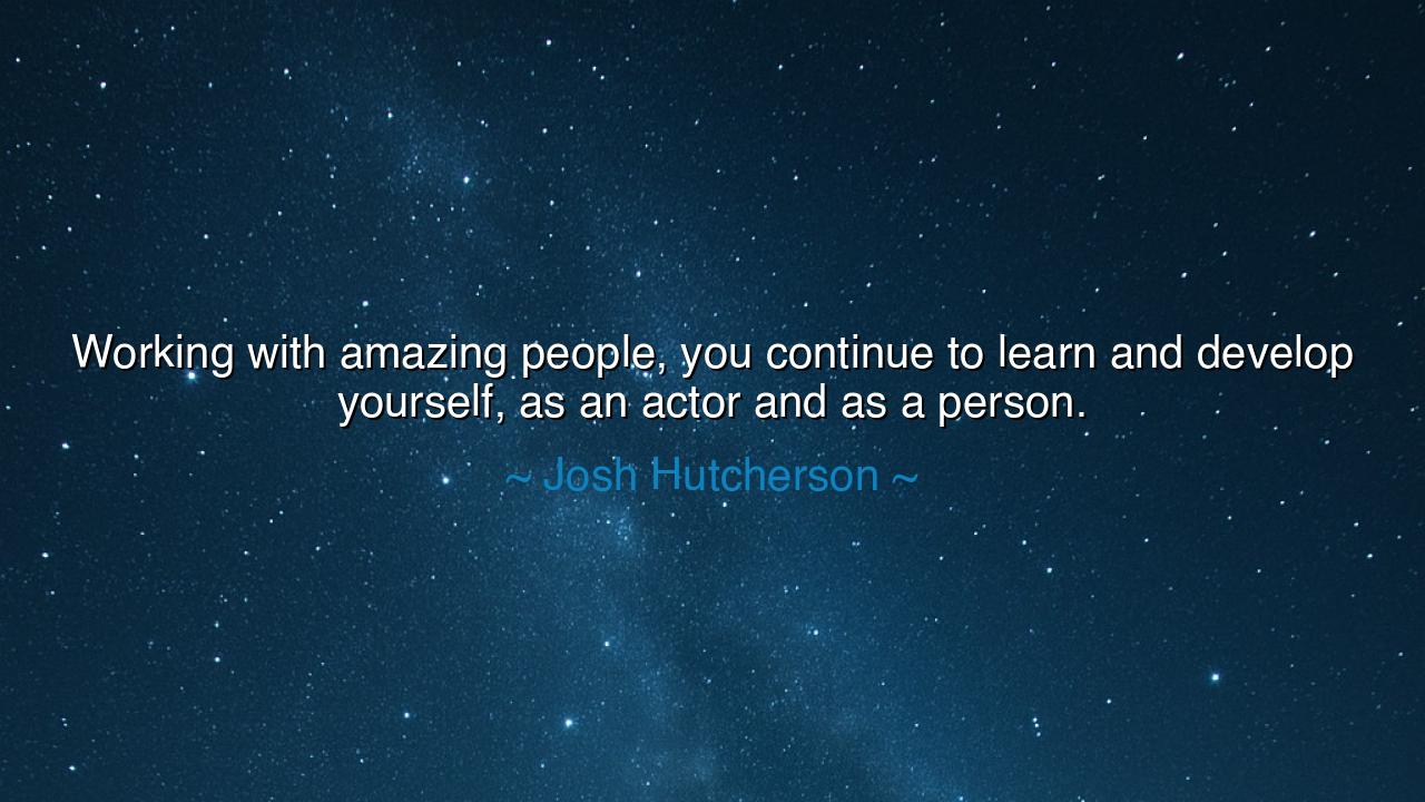 Working with amazing people, you continue to learn and develop