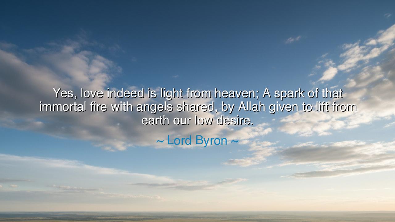 Yes, love indeed is light from heaven; A spark of that immortal